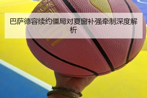 巴萨德容续约僵局对夏窗补强牵制深度解析